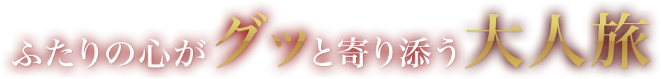 ふたりの心がグッと寄り添う大人旅