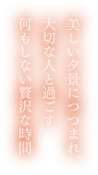 美しい夕景につつまれ、大切な人と過ごす何もしない贅沢な時間